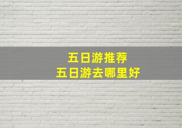 五日游推荐 五日游去哪里好